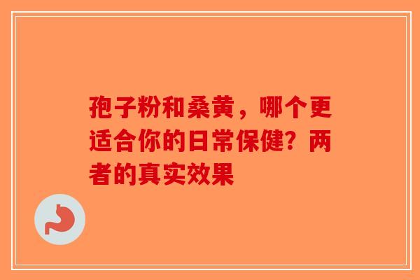 孢子粉和桑黄，哪个更适合你的日常保健？两者的真实效果