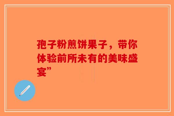 孢子粉煎饼果子，带你体验前所未有的美味盛宴”