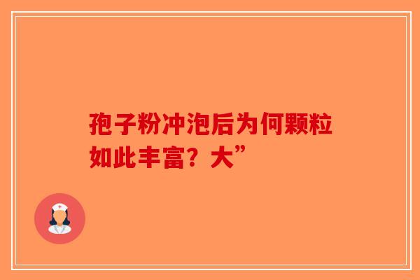 孢子粉冲泡后为何颗粒如此丰富？大”