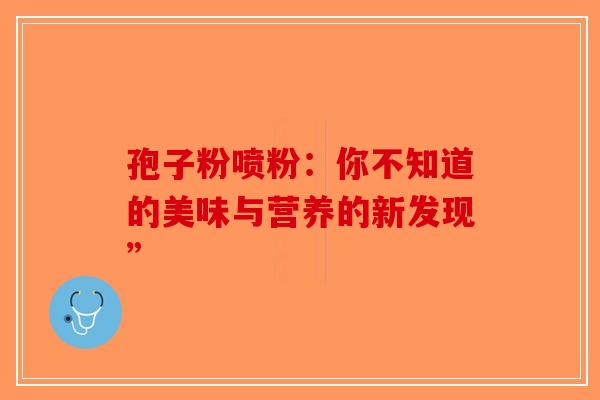 孢子粉喷粉：你不知道的美味与营养的新发现”