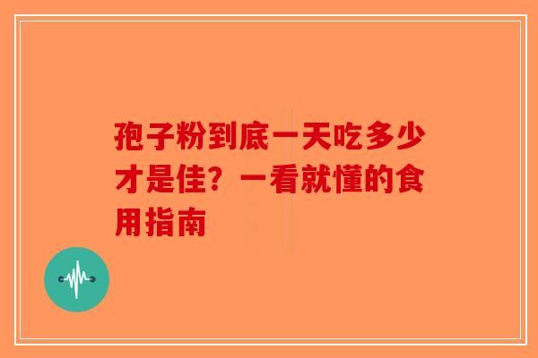 孢子粉到底一天吃多少才是佳？一看就懂的食用指南