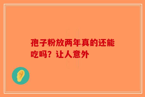 孢子粉放两年真的还能吃吗？让人意外