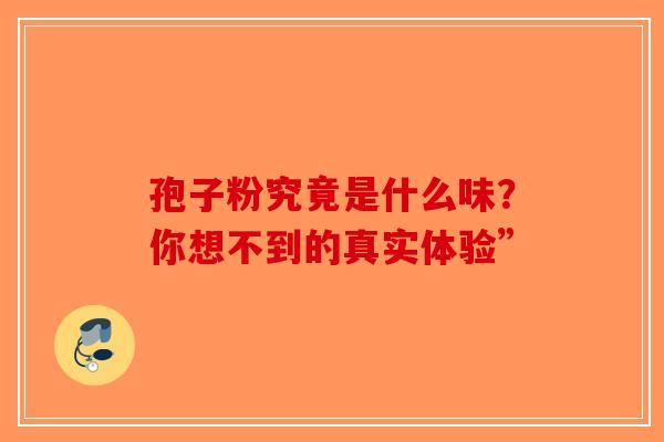 孢子粉究竟是什么味？你想不到的真实体验”