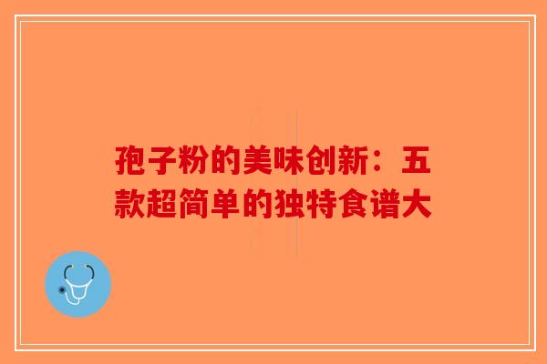 孢子粉的美味创新：五款超简单的独特食谱大