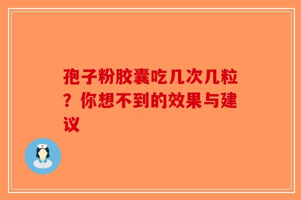 孢子粉胶囊吃几次几粒？你想不到的效果与建议