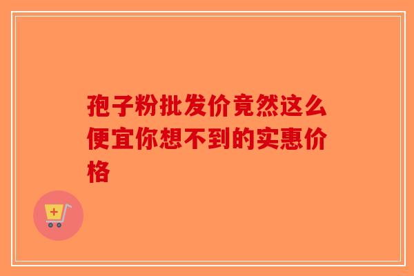 孢子粉批发价竟然这么便宜你想不到的实惠价格