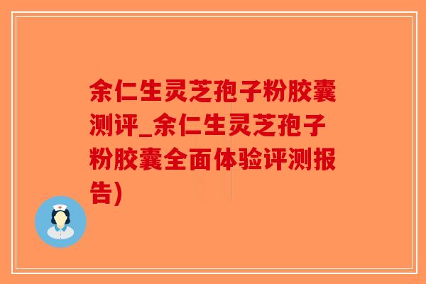 余仁生灵芝孢子粉胶囊测评_余仁生灵芝孢子粉胶囊全面体验评测报告)