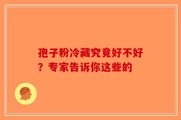 孢子粉冷藏究竟好不好？专家告诉你这些的