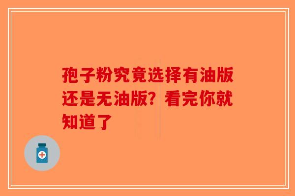孢子粉究竟选择有油版还是无油版？看完你就知道了