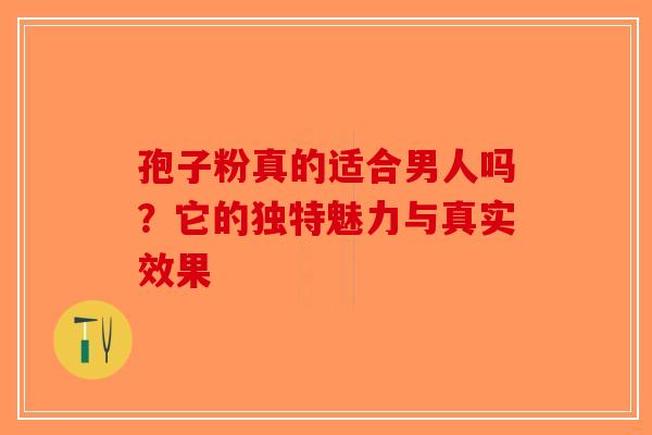 孢子粉真的适合男人吗？它的独特魅力与真实效果