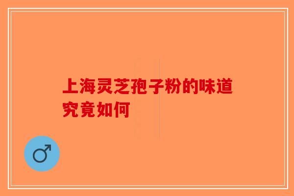 上海灵芝孢子粉的味道究竟如何