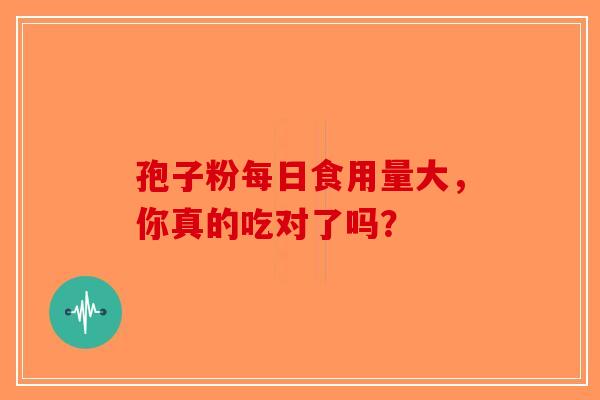 孢子粉每日食用量大，你真的吃对了吗？