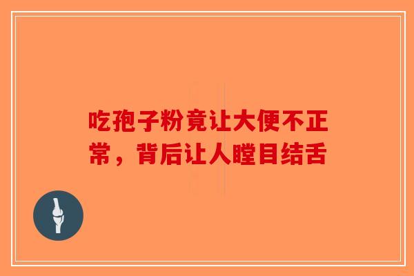 吃孢子粉竟让大便不正常，背后让人瞠目结舌