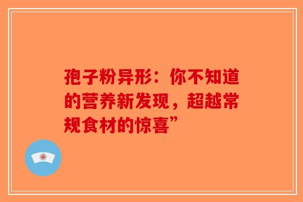 孢子粉异形：你不知道的营养新发现，超越常规食材的惊喜”