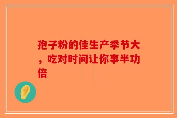 孢子粉的佳生产季节大，吃对时间让你事半功倍