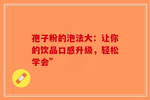孢子粉的泡法大：让你的饮品口感升级，轻松学会”