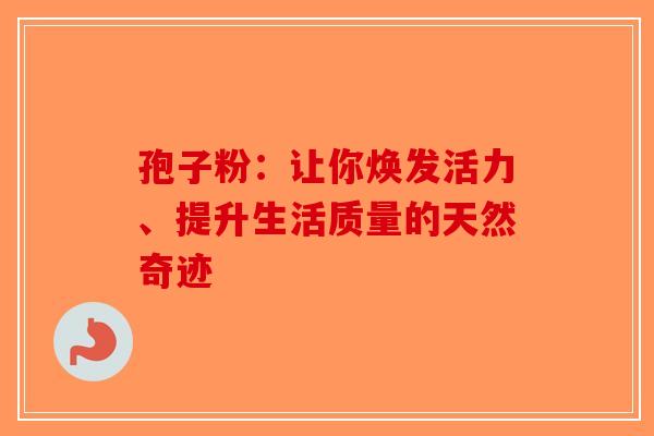 孢子粉：让你焕发活力、提升生活质量的天然奇迹