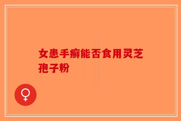 女患手癣能否食用灵芝孢子粉