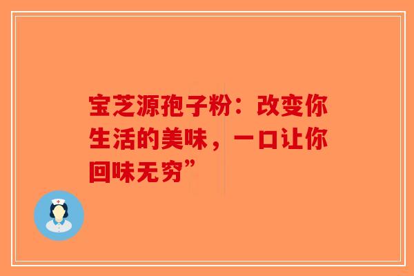 宝芝源孢子粉：改变你生活的美味，一口让你回味无穷”