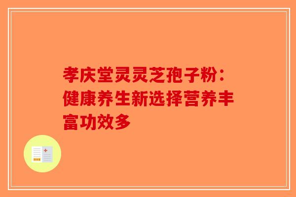 孝庆堂灵灵芝孢子粉：健康养生新选择营养丰富功效多