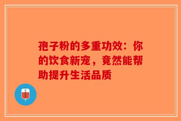 孢子粉的多重功效：你的饮食新宠，竟然能帮助提升生活品质