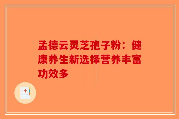 孟德云灵芝孢子粉：健康养生新选择营养丰富功效多