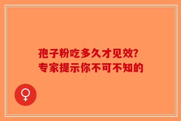 孢子粉吃多久才见效？专家提示你不可不知的
