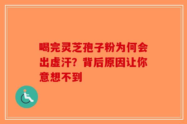 喝完灵芝孢子粉为何会出虚汗？背后原因让你意想不到