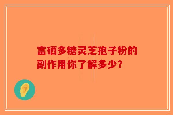 富硒多糖灵芝孢子粉的副作用你了解多少？