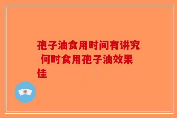 孢子油食用时间有讲究 何时食用孢子油效果佳