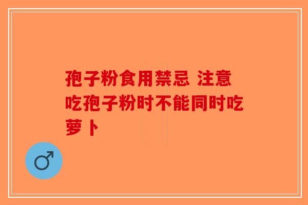 孢子粉食用禁忌 注意吃孢子粉时不能同时吃萝卜