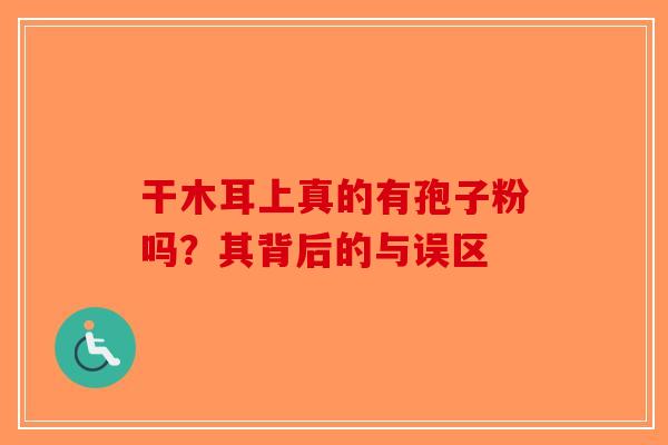 干木耳上真的有孢子粉吗？其背后的与误区