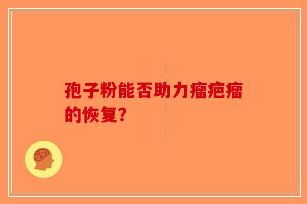 孢子粉能否助力瘤疤瘤的恢复？
