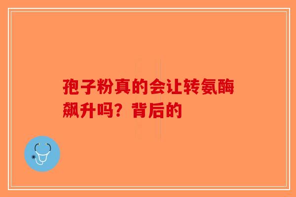 孢子粉真的会让转氨酶飙升吗？背后的