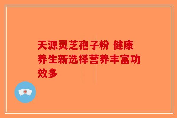 天源灵芝孢子粉 健康养生新选择营养丰富功效多