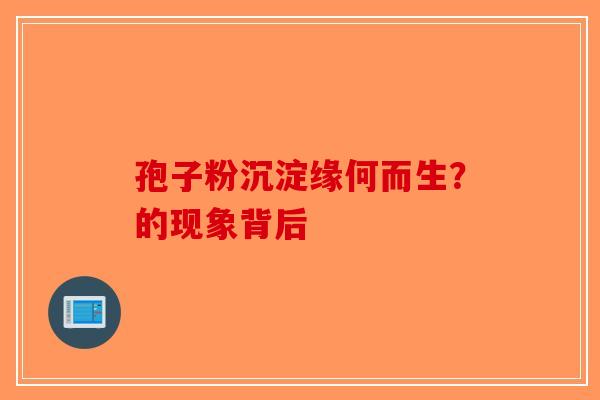 孢子粉沉淀缘何而生？的现象背后