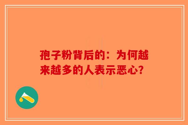 孢子粉背后的：为何越来越多的人表示恶心？