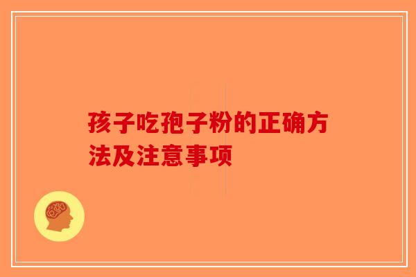 孩子吃孢子粉的正确方法及注意事项