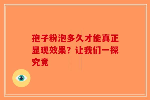 孢子粉泡多久才能真正显现效果？让我们一探究竟