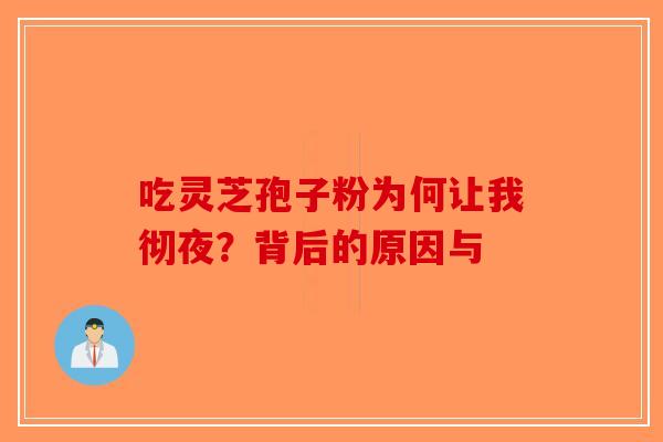 吃灵芝孢子粉为何让我彻夜？背后的原因与