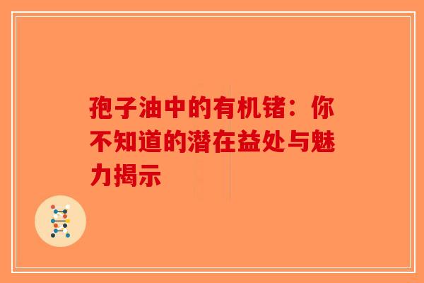 孢子油中的有机锗：你不知道的潜在益处与魅力揭示