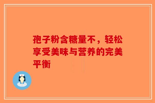 孢子粉含糖量不，轻松享受美味与营养的完美平衡