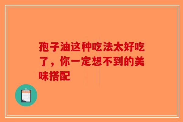 孢子油这种吃法太好吃了，你一定想不到的美味搭配
