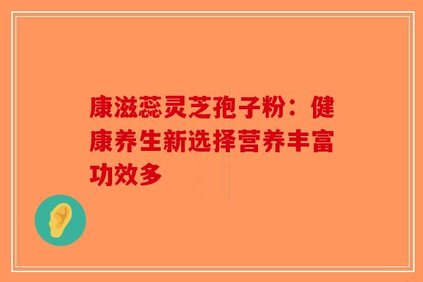 康滋蕊灵芝孢子粉：健康养生新选择营养丰富功效多