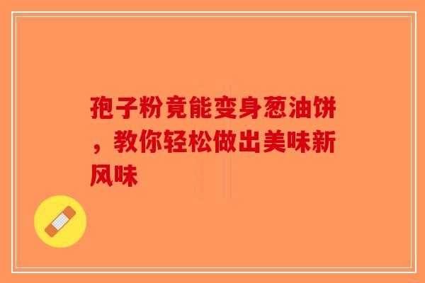 孢子粉竟能变身葱油饼，教你轻松做出美味新风味