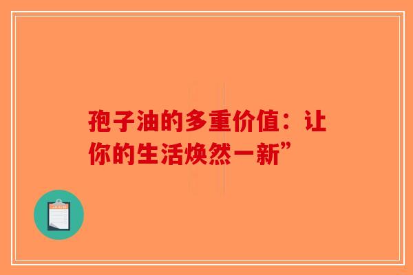 孢子油的多重价值：让你的生活焕然一新”