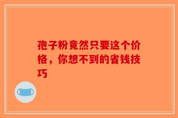 孢子粉竟然只要这个价格，你想不到的省钱技巧