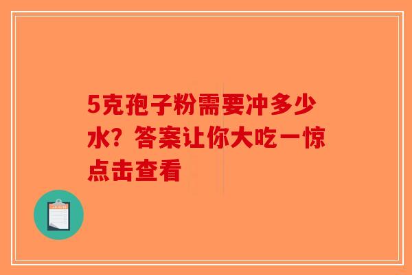 5克孢子粉需要冲多少水？答案让你大吃一惊点击查看