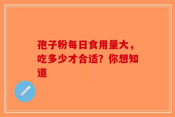 孢子粉每日食用量大，吃多少才合适？你想知道