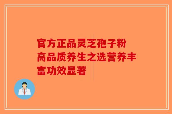 官方正品灵芝孢子粉 高品质养生之选营养丰富功效显著